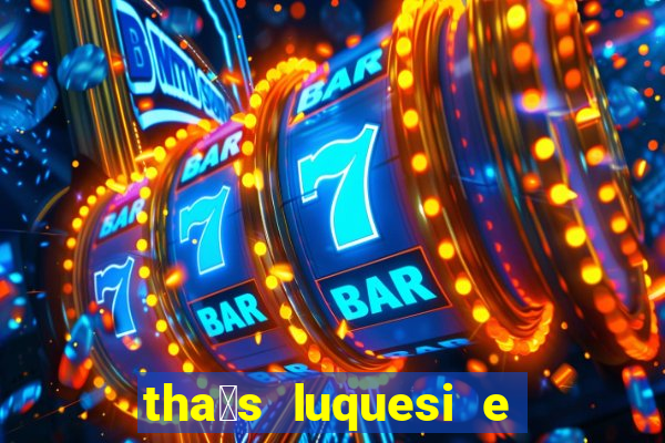 tha铆s luquesi e filha de beth luquesi